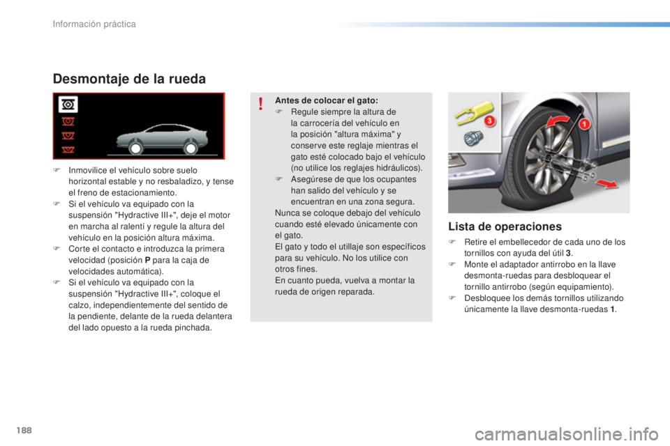 CITROEN C5 2016  Manuales de Empleo (in Spanish) 188
C5_es_Chap08_information_ed01-2015
Desmontaje de la rueda
F  inmovilice el vehículo sobre suelo horizontal estable y no resbaladizo, y tense 
el freno de estacionamiento.
F
 
S
 i el vehículo va