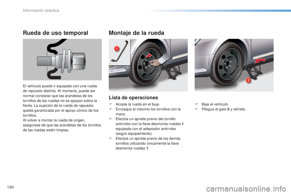 CITROEN C5 2016  Manuales de Empleo (in Spanish) 190
C5_es_Chap08_information_ed01-2015
Lista de operaciones
Montaje de la rueda
Rueda de uso temporal
el vehículo puede ir equipado con una rueda 
de repuesto distinta. 
al m ontarla, puede ser 
norm