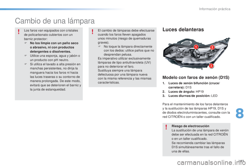 CITROEN C5 2016  Manuales de Empleo (in Spanish) 193
C5_es_Chap08_information_ed01-2015
Cambio de una lámpara
Luces delanteras
Modelo con faros de xenón (D1S)
1. Luces de xenón bifunción (cruce/carretera):  
d1S
2. L

uces de ángulo:  HP19
3.
 