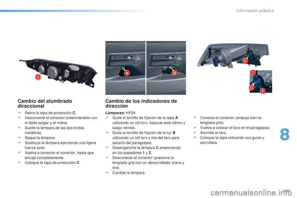 CITROEN C5 2016  Manuales de Empleo (in Spanish) 195
C5_es_Chap08_information_ed01-2015
Cambio del alumbrado 
direccional
F Retire la tapa de protección C.
F   de sconecte el conector presionándolo con 
el dedo pulgar y el índice.
F
 
S
 uelte la