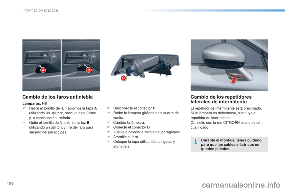 CITROEN C5 2016  Manuales de Empleo (in Spanish) 196
C5_es_Chap08_information_ed01-2015
Cambio de los repetidores 
laterales de intermitente
el repetidor de intermitente está precintado.
Si la lámpara es defectuosa, sustituya el 
repetidor de inte