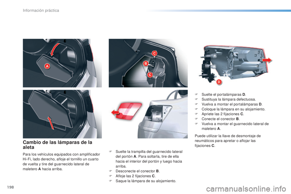 CITROEN C5 2016  Manuales de Empleo (in Spanish) 198
C5_es_Chap08_information_ed01-2015
Cambio de las lámparas de la 
aleta
F Suelte la trampilla del guarnecido lateral del portón A . Para soltarla, tire de ella 
hacia el interior del portón y lu