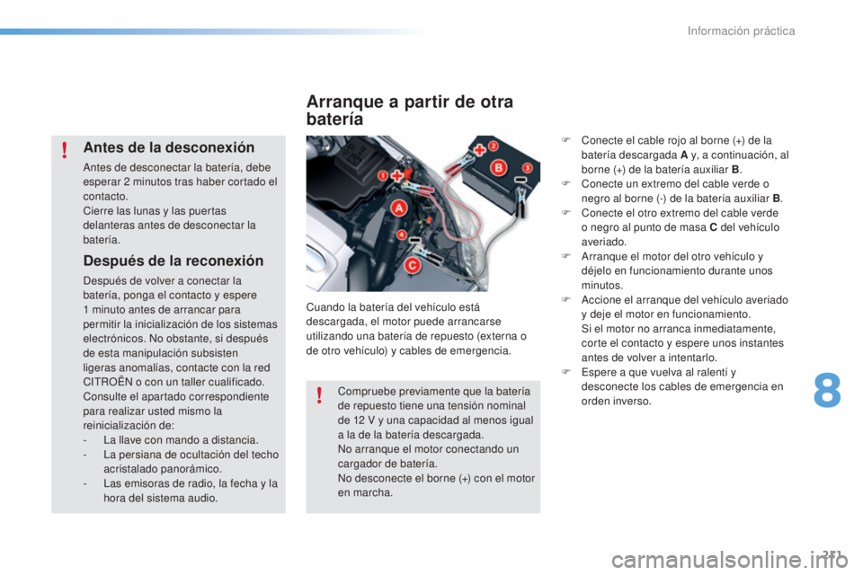 CITROEN C5 2016  Manuales de Empleo (in Spanish) 211
C5_es_Chap08_information_ed01-2015
Después de la reconexión
después de volver a conectar la 
batería, ponga el contacto y espere 
1
 
minuto antes de arrancar para 
permitir la inicialización