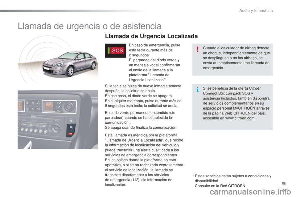 CITROEN C5 2016  Manuales de Empleo (in Spanish) 251
C5_es_Chap11a_Bta_ed01-2015
llamada de urgencia o de asistencia
Cuando el calculador de airbag detecta 
un choque, independientemente de que 
se desplieguen o no los airbags, se 
envía automátic