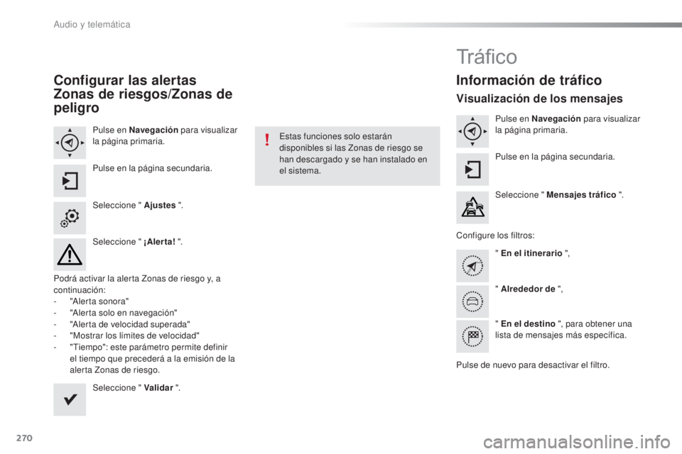 CITROEN C5 2016  Manuales de Empleo (in Spanish) 270
C5_es_Chap11b_SMeGplus_ed01-2015
Configurar las alertas 
Zonas de riesgos/Zonas de 
peligro
Pulse en Navegación para visualizar 
la página primaria.
Pulse en la página secundaria.
Seleccione &#