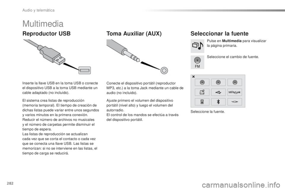 CITROEN C5 2016  Manuales de Empleo (in Spanish) 282
C5_es_Chap11b_SMeGplus_ed01-2015
Multimedia
Reproductor USBSeleccionar la fuente
Seleccione el cambio de fuente. Pulse en Multimedia para visualizar 
la página primaria.
el s

istema crea listas 