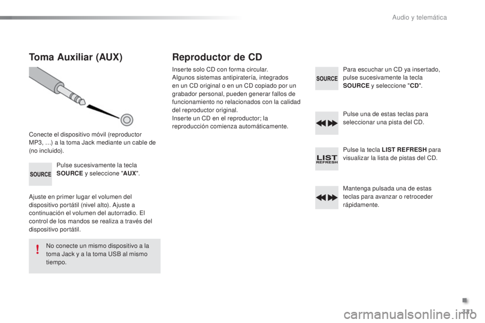CITROEN C5 2016  Manuales de Empleo (in Spanish) 321
C5_es_Chap11c_Rd45_ed01-2015
Toma Auxiliar (AUX)
Conecte el dispositivo móvil (reproductor  
MP3, …) a la toma Jack mediante un cable de 
(no incluido).Pulse sucesivamente la tecla 
SOURCE y se