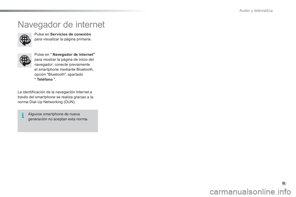 CITROEN C5 2016 Manuales de Empleo (in Spanish) .
Audio y telemática 3
Navegador de internet
La identificación de la navegación Internet a
través del smartphone se realiza gracias a la
norma Dial-Up Networking (DUN).
Pulse en " CITROEN C5 2016 Manuales de Empleo (in Spanish) .
Audio y telemática 3
Navegador de internet
La identificación de la navegación Internet a
través del smartphone se realiza gracias a la
norma Dial-Up Networking (DUN).
Pulse en "