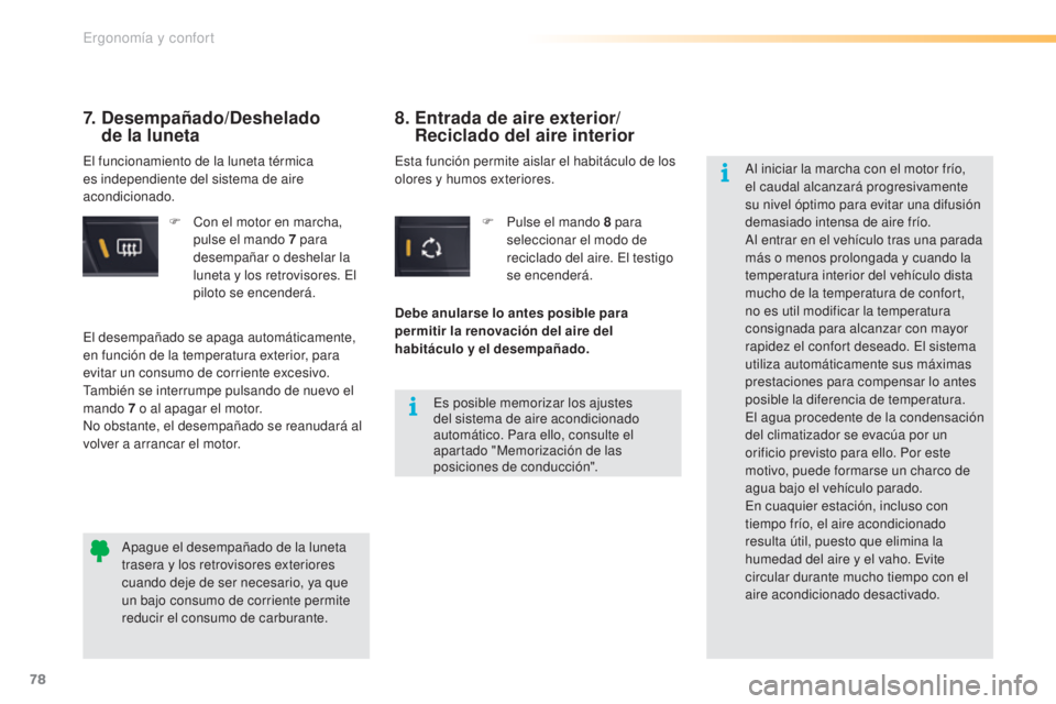 CITROEN C5 2016  Manuales de Empleo (in Spanish) 78
C5_es_Chap03_ergo-et-confort_ed01-2015
F Con el motor en marcha, pulse el mando 7   para 
desempañar o deshelar la 
luneta y los retrovisores. 
e
l 
pi

loto se encenderá.
7.  Desempañado/Deshel