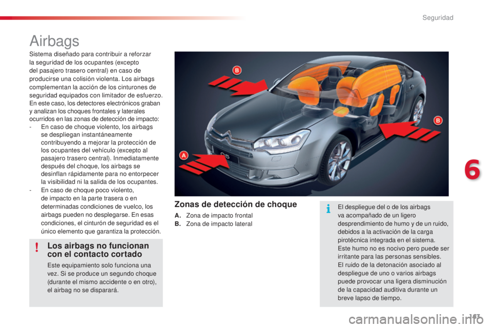 CITROEN C5 2015  Manuales de Empleo (in Spanish) 163
c5_es_ chap06_securite_ed01-2014
airbags
Sistema diseñado para contribuir a reforzar 
la seguridad de los ocupantes (excepto 
del pasajero trasero central) en caso de 
producirse una colisión vi