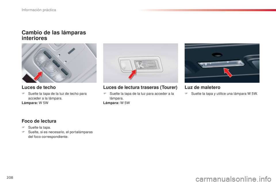 CITROEN C5 2015 Manuales de Empleo (in Spanish) 208
c5_es_c hap08_information_ed01-2014
Cambio de las lámparas
interiores
Luces de techo
F Suelte la tapa de la luz de techo para
acceder a la lámpara.
Lámpara: W 5W
Luces de lectura traseras (T CITROEN C5 2015 Manuales de Empleo (in Spanish) 208
c5_es_c hap08_information_ed01-2014
Cambio de las lámparas
interiores
Luces de techo
F Suelte la tapa de la luz de techo para
acceder a la lámpara.
Lámpara: W 5W
Luces de lectura traseras (T