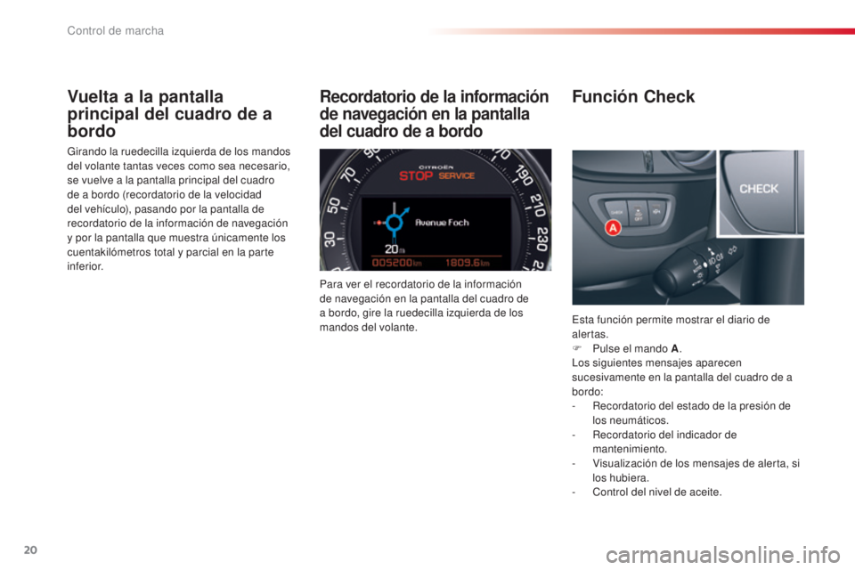 CITROEN C5 2015  Manuales de Empleo (in Spanish) 20
c5_es_c hap01_controle-de-marche_ed01-2014
Vuelta a la pantalla 
principal del cuadro de a 
bordo
Girando la ruedecilla izquierda de los mandos 
del volante tantas veces como sea necesario, 
se vue