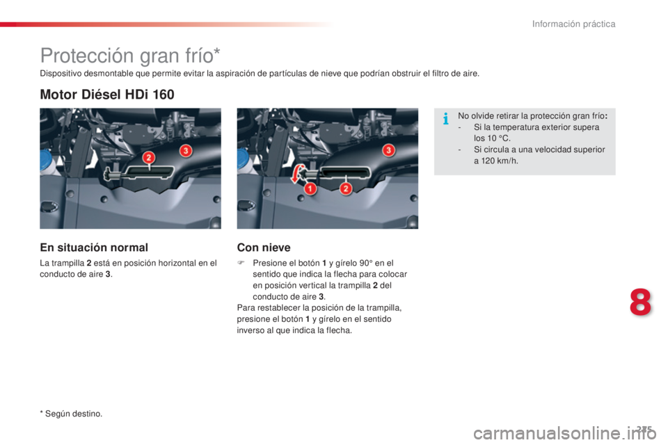 CITROEN C5 2015 Manuales de Empleo (in Spanish) 225
c5_es_c hap08_information_ed01-2014
Protección gran frío*
Motor Diésel HDi 160
En situación normal
la trampilla 2 está en posición horizontal en el
conducto de aire 3 .
Con nieve
F Presio CITROEN C5 2015 Manuales de Empleo (in Spanish) 225
c5_es_c hap08_information_ed01-2014
Protección gran frío*
Motor Diésel HDi 160
En situación normal
la trampilla 2 está en posición horizontal en el
conducto de aire 3 .
Con nieve
F Presio