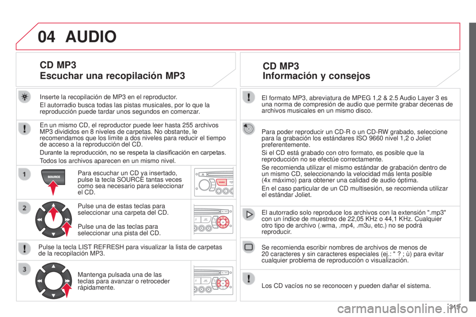 CITROEN C5 2015 Manuales de Empleo (in Spanish) 04
319
c5_es_chap11c_Rd45_ed01_2014
el formato MP3, abreviatura de MPeG 1,2 & 2.5 audio layer 3 es
una norma de compresión de audio que permite grabar decenas de
archivos musicales en un mismo disc CITROEN C5 2015 Manuales de Empleo (in Spanish) 04
319
c5_es_chap11c_Rd45_ed01_2014
el formato MP3, abreviatura de MPeG 1,2 & 2.5 audio layer 3 es
una norma de compresión de audio que permite grabar decenas de
archivos musicales en un mismo disc