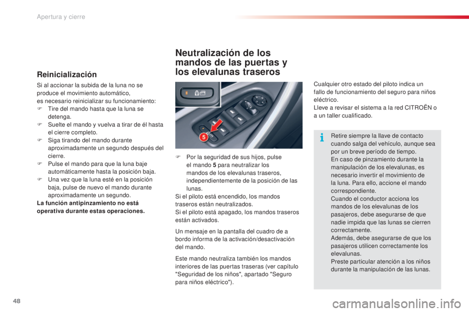 CITROEN C5 2015  Manuales de Empleo (in Spanish) 48
c5_es_ chap02_ouverture_ed01-2014
Reinicialización
Si al accionar la subida de la luna no se 
produce el movimiento automático,  
es necesario reinicializar su funcionamiento:
F
  t
i
 re del man