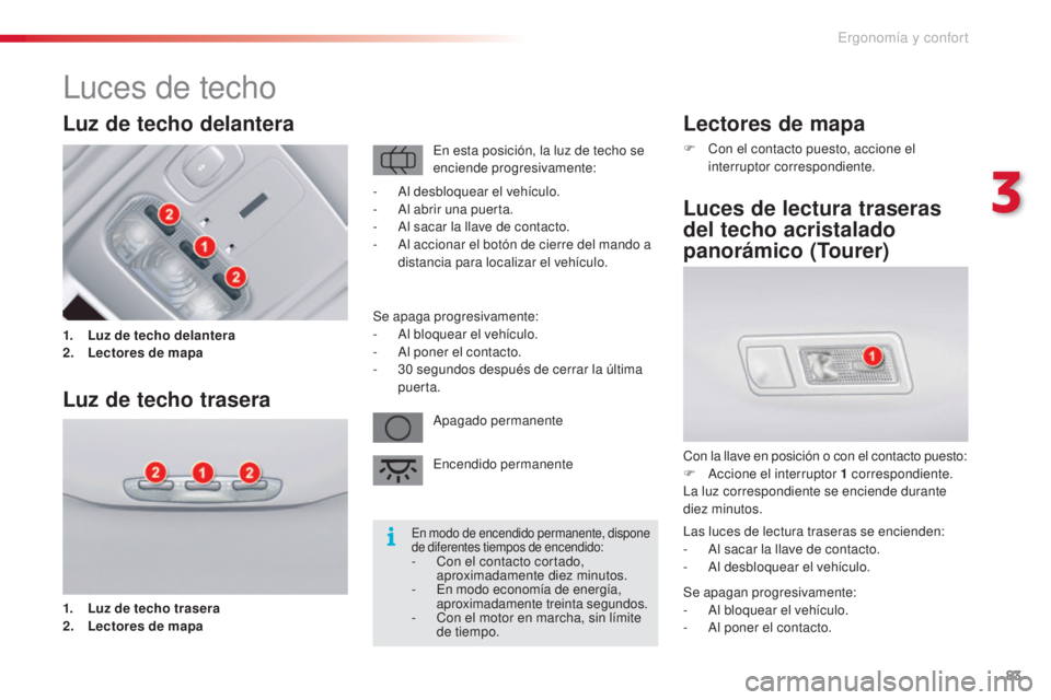 CITROEN C5 2015 Manuales de Empleo (in Spanish) 83
c5_es_c hap03_ergo-et-confort_ed01-2014
Lectores de mapa
F con el contacto puesto, accione el
interruptor correspondiente.
Luces de lectura traseras
del techo acristalado
panorámico (Tourer)
c CITROEN C5 2015 Manuales de Empleo (in Spanish) 83
c5_es_c hap03_ergo-et-confort_ed01-2014
Lectores de mapa
F con el contacto puesto, accione el
interruptor correspondiente.
Luces de lectura traseras
del techo acristalado
panorámico (Tourer)
c
