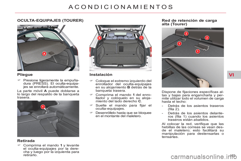 CITROEN C5 2014  Manuales de Empleo (in Spanish) VI
103 
ACONDICIONAMIENTOS
OCULTA-EQUIPAJES (TOURER) 
   
Pliegue 
 
 
 
�) 
  Presione ligeramente la empuña-
dura (PRESS). El oculta-equipa-
jes se enrollará automáticamente.  
  La parte móvil 