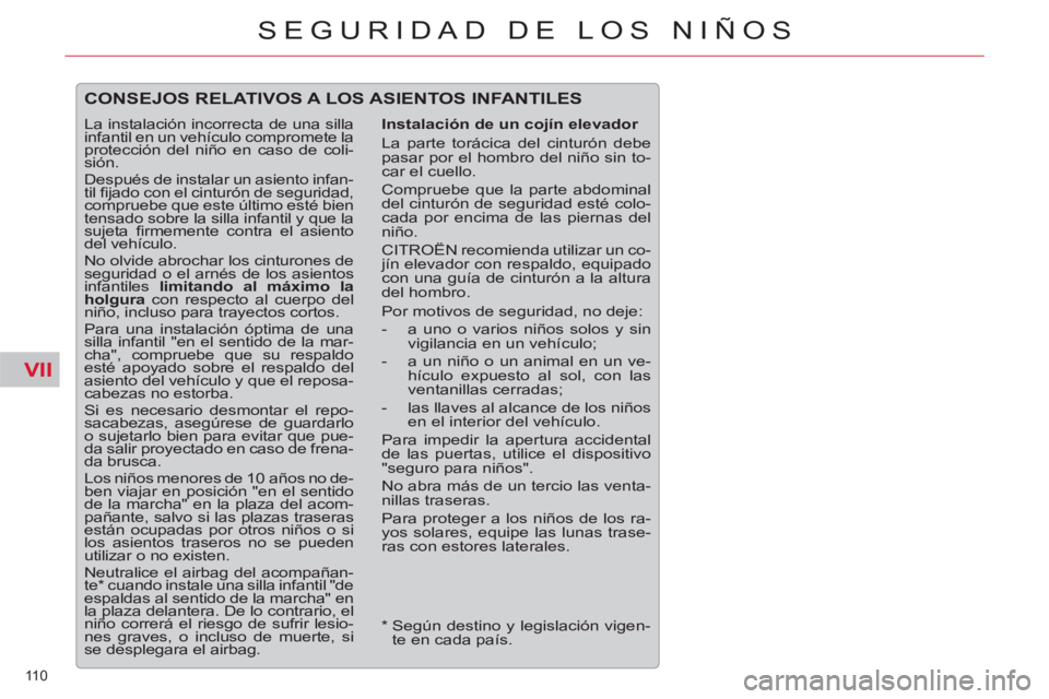 CITROEN C5 2014  Manuales de Empleo (in Spanish) VII
110 
SEGURIDAD DE LOS NIÑOS
  CONSEJOS RELATIVOS A LOS ASIENTOS INFANTILES
 
 
Instalación de un cojín elevador 
  La parte torácica del cinturón debe 
pasar por el hombro del niño sin to-
c