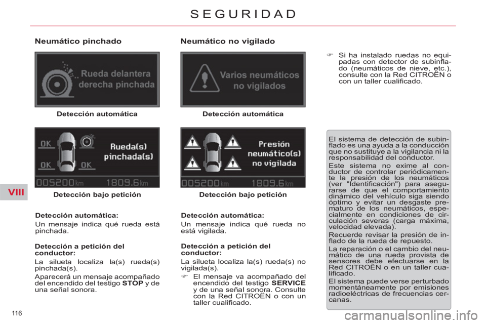 CITROEN C5 2014  Manuales de Empleo (in Spanish) VIII
116 
SEGURIDAD
   
Neumático pinchado 
 
 
Detección automática 
 
   
Detección bajo petición 
 
   
Detección automática: 
  Un mensaje indica qué rueda está 
pinchada.  
   
Detecció