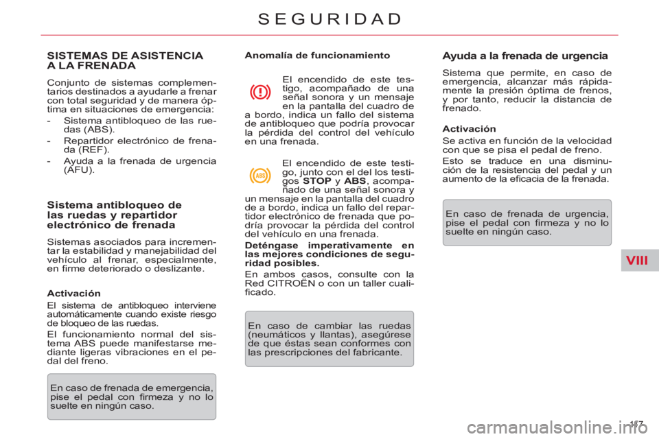 CITROEN C5 2014  Manuales de Empleo (in Spanish) VIII
11 7  
SEGURIDAD
SISTEMAS DE ASISTENCIA 
A LA FRENADA 
  Conjunto de sistemas complemen-
tarios destinados a ayudarle a frenar 
con total seguridad y de manera óp-
tima en situaciones de emergen