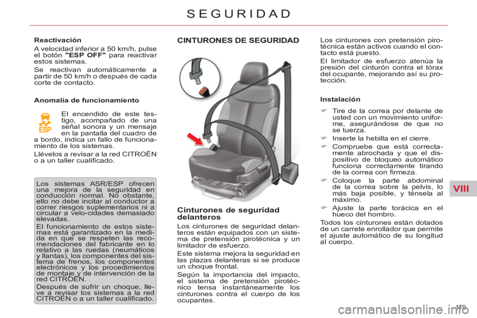 CITROEN C5 2014  Manuales de Empleo (in Spanish) VIII
11 9  
SEGURIDAD
CINTURONES DE SEGURIDAD 
   
Cinturones de seguridad 
delanteros 
  Los cinturones de seguridad delan-
teros están equipados con un siste-
ma de pretensión pirotécnica y un 
l