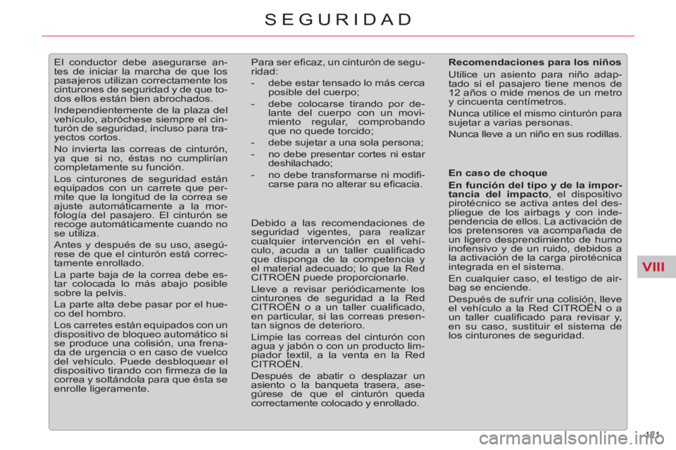 CITROEN C5 2014  Manuales de Empleo (in Spanish) VIII
121 
SEGURIDAD
   
 
 
 
El conductor debe asegurarse an-
tes de iniciar la marcha de que los 
pasajeros utilizan correctamente los 
cinturones de seguridad y de que to-
dos ellos están bien abr