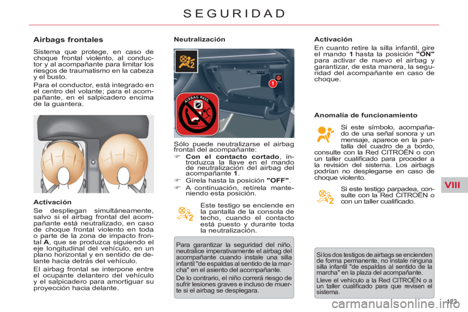 CITROEN C5 2014  Manuales de Empleo (in Spanish) VIII
123 
SEGURIDAD
   
 
 
 
 
 
Airbags frontales 
 
Sistema que protege, en caso de 
choque frontal violento, al conduc-
tor y al acompañante para limitar los 
riesgos de traumatismo en la cabeza 