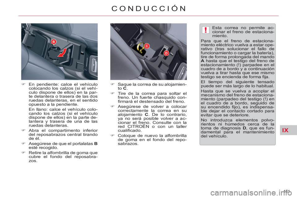 CITROEN C5 2014  Manuales de Empleo (in Spanish) IX
!
131 
CONDUCCIÓN
�) 
  En pendiente: calce el vehículo 
colocando los calzos (si el vehí-
culo dispone de ellos) en la par-
te delantera o trasera de las dos 
ruedas delanteras, en el sentido 
