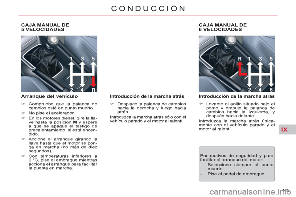 CITROEN C5 2014  Manuales de Empleo (in Spanish) IX
135 
CONDUCCIÓN
   
 
 
 
 
 
CAJA MANUAL DE
5 VELOCIDADES 
   
Arranque del vehículo 
 
 
 
�) 
  Compruebe que la palanca de 
cambios esté en punto muerto. 
   
�) 
  No pise el acelerador. 
 