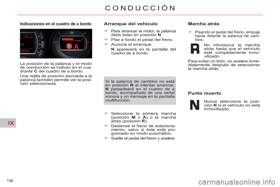 CITROEN C5 2014  Manuales de Empleo (in Spanish) IX
138 
CONDUCCIÓN
  La posición de la palanca y el modo 
de conducción se indican en el cua-
drante  C 
 del cuadro de a bordo. 
  Una rejilla de posición asociada a la 
palanca también permite 