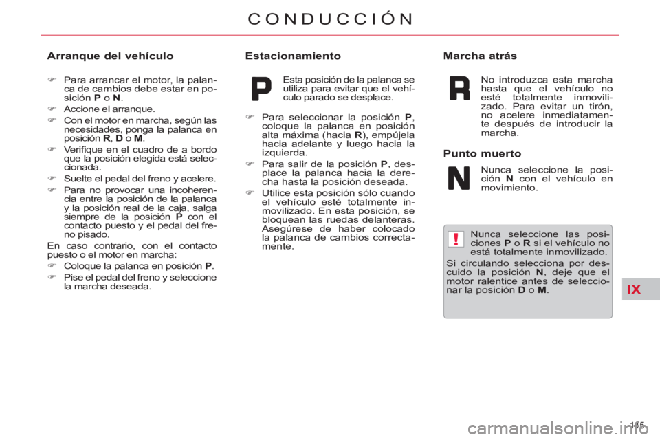 CITROEN C5 2014  Manuales de Empleo (in Spanish) IX
!
145 
CONDUCCIÓN
   
Nunca seleccione las posi-
ciones  P 
 o  R 
 si el vehículo no 
está totalmente inmovilizado. 
  Si circulando selecciona por des-
cuido la posición  N 
, deje que el 
mo