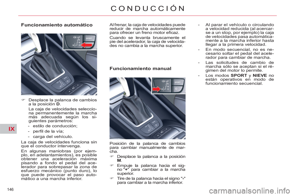 CITROEN C5 2014  Manuales de Empleo (in Spanish) IX
146 
CONDUCCIÓN
   
Funcionamiento automático 
 
 
 
�) 
  Desplace la palanca de cambios 
a la posición  D 
.  
  La caja de velocidades seleccio-
na permanentemente la marcha 
más adecuada se