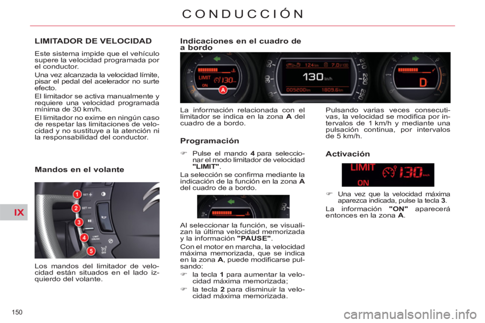 CITROEN C5 2014 Manuales de Empleo (in Spanish) IX
150
CONDUCCIÓN
LIMITADOR DE VELOCIDAD
Este sistema impide que el vehículo
supere la velocidad programada por
el conductor.
Una vez alcanzada la velocidad límite,
pisar el pedal del ace CITROEN C5 2014 Manuales de Empleo (in Spanish) IX
150
CONDUCCIÓN
LIMITADOR DE VELOCIDAD
Este sistema impide que el vehículo
supere la velocidad programada por
el conductor.
Una vez alcanzada la velocidad límite,
pisar el pedal del ace