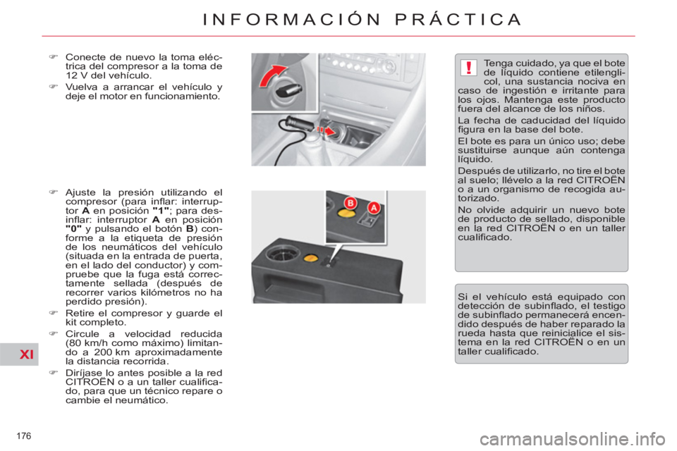 CITROEN C5 2014  Manuales de Empleo (in Spanish) XI
!
176 
INFORMACIÓN PRÁCTICA
   
�) 
  Conecte de nuevo la toma eléc-
trica del compresor a la toma de 
12 V del vehículo. 
   
�) 
  Vuelva a arrancar el vehículo y 
deje el motor en funcionam
