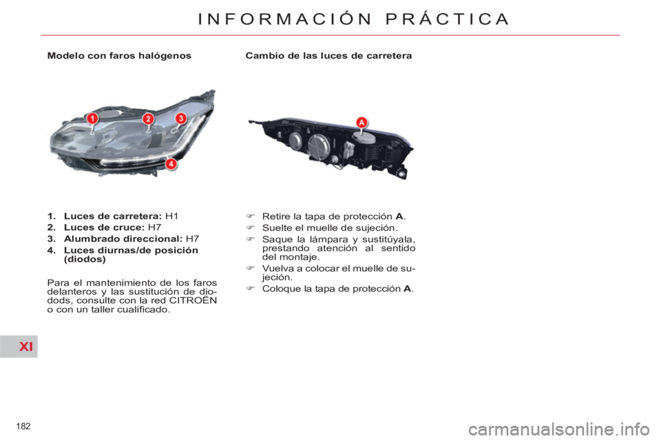 CITROEN C5 2014  Manuales de Empleo (in Spanish) XI
182 
INFORMACIÓN PRÁCTICA
   
Cambio de las luces de carretera 
   
 
�) 
  Retire la tapa de protección  A 
. 
   
�) 
  Suelte el muelle de sujeción. 
   
�) 
  Saque la lámpara y sustitúya