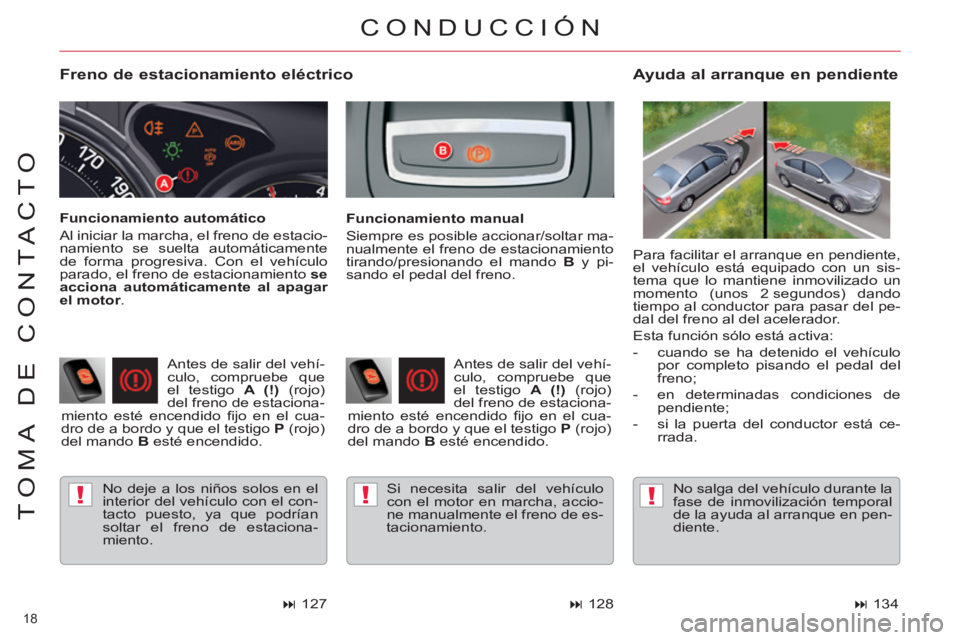 CITROEN C5 2014  Manuales de Empleo (in Spanish) !!!
18 
TOMA DE CONTACTO
   
Freno de estacionamiento eléctrico 
 
No deje a los niños solos en el 
interior del vehículo con el con-
tacto puesto, ya que podrían 
soltar el freno de estaciona-
mi