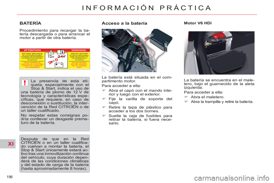 CITROEN C5 2014  Manuales de Empleo (in Spanish) XI
!
196 
INFORMACIÓN PRÁCTICA
BATERÍA 
  Procedimiento para recargar la ba-
tería descargada o para arrancar el 
motor a partir de otra batería. 
   
Acceso a la batería  
 
Motor V6 HDi 
  La 