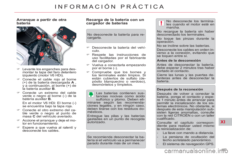 CITROEN C5 2014  Manuales de Empleo (in Spanish) XI
!
197 
INFORMACIÓN PRÁCTICA
   
Arranque a partir de otra 
batería 
   
 
�) 
  Levante los enganches para des-
montar la tapa del faro delantero 
izquierdo (motor V6 HDi). 
   
�) 
  Conecte el