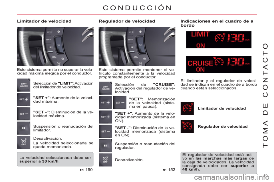 CITROEN C5 2014  Manuales de Empleo (in Spanish) 19 
TOMA DE CONTACTO
  Este sistema permite mantener el ve-
hículo constantemente a la velocidad 
programada por el conductor. 
   
Regulador de velocidad     
Limitador de velocidad 
 
Este sistema 