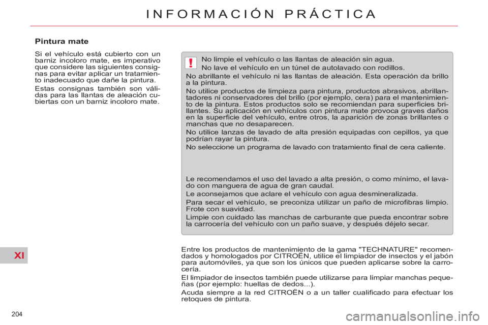 CITROEN C5 2014  Manuales de Empleo (in Spanish) XI
!
204 
INFORMACIÓN PRÁCTICA
   
 
 
 
 
 
 
 
 
Pintura mate 
 
Si el vehículo está cubierto con un 
barniz incoloro mate, es imperativo 
que considere las siguientes consig-
nas para evitar ap