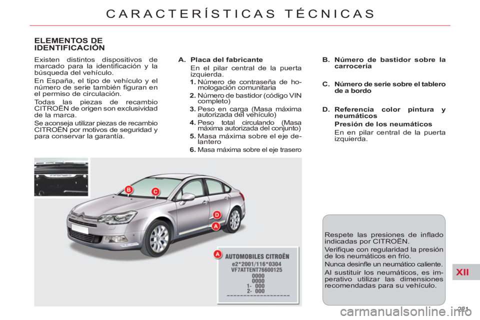 CITROEN C5 2014 Manuales de Empleo (in Spanish) XII
221
CARACTERÍSTICAS TÉCNICAS
ELEMENTOS DE
IDENTIFICACIÓN
Existen distintos dispositivos de
marcado para la identifi cación y la
búsqueda del vehículo.
En España, el tipo de vehícu CITROEN C5 2014 Manuales de Empleo (in Spanish) XII
221
CARACTERÍSTICAS TÉCNICAS
ELEMENTOS DE
IDENTIFICACIÓN
Existen distintos dispositivos de
marcado para la identifi cación y la
búsqueda del vehículo.
En España, el tipo de vehícu