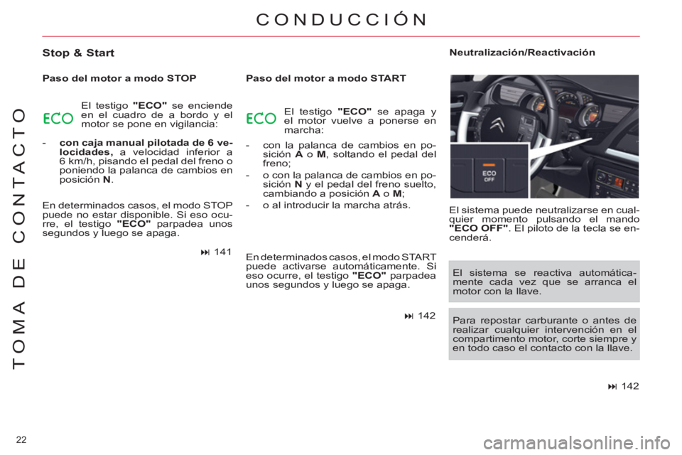 CITROEN C5 2014  Manuales de Empleo (in Spanish) 22 
TOMA DE CONTACTO
 CONDUCCIÓN
   
Stop & Start 
 
 
Paso del motor a modo STOP 
  El testigo  "ECO" 
 se enciende 
en el cuadro de a bordo y el 
motor se pone en vigilancia: 
   
 
-   con caja ma