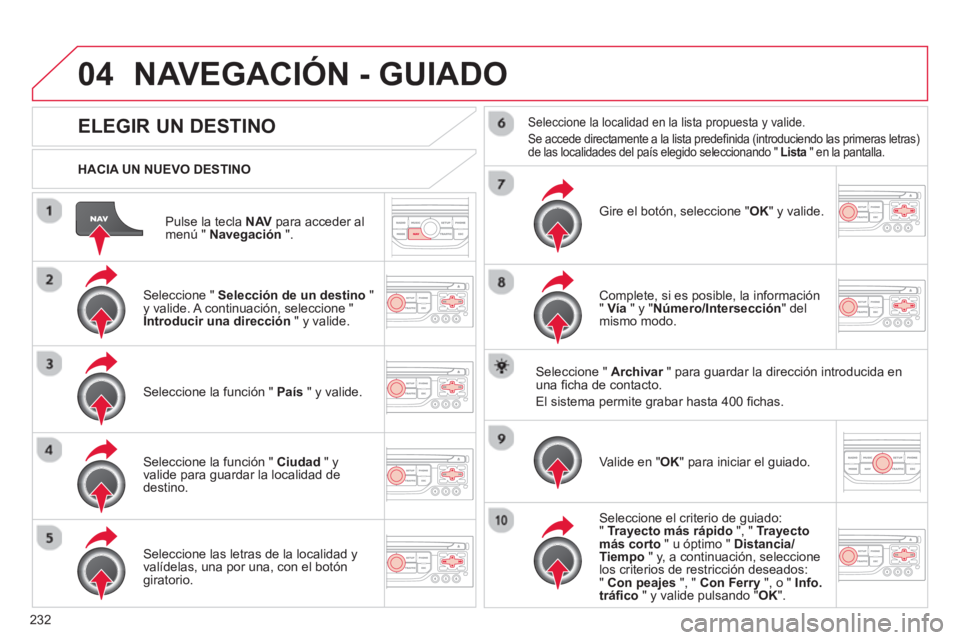 CITROEN C5 2014  Manuales de Empleo (in Spanish) 232
04
Pulse la tecla  NAV   para acceder al 
menú "  Navegación".
 
 
HACIA UN NUEVO DESTINO
NAVEGACIÓN - GUIADO
ELEGIR UN DESTINO 
 
 Seleccione " Selección de un destino 
 " y valide. A continu