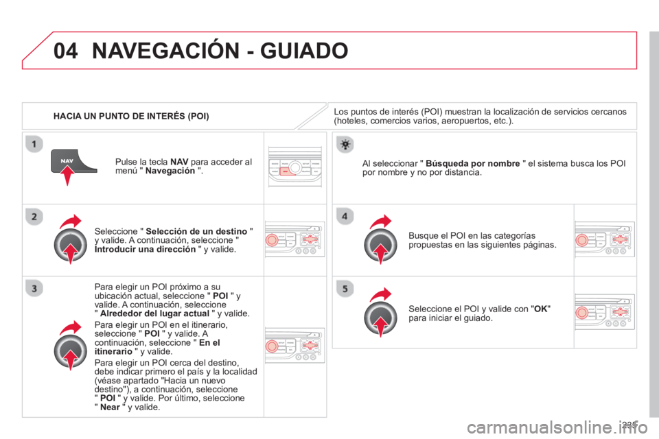 CITROEN C5 2014  Manuales de Empleo (in Spanish) 235
04
   
 
HACIA UN PUNTO DE INTERÉS (POI)
NAVEGACIÓN - GUIADO
Los puntos de interés (POI) muestran la localización de servicios cercanos (hoteles, comercios varios, aeropuertos, etc.). 
   
Sel