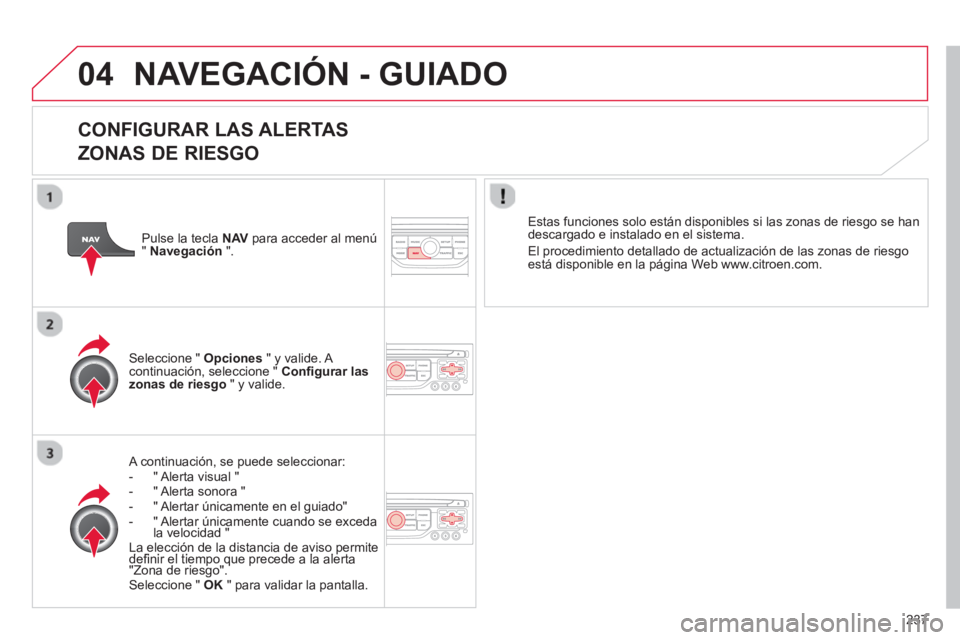CITROEN C5 2014  Manuales de Empleo (in Spanish) 237
04 NAVEGACIÓN - GUIADO
   
CONFIGURAR LAS ALERTAS   
ZONAS DE RIESGO
   A continuación, se puede seleccionar: 
-  " Alerta visual "
-  " Alerta sonora "
-   " Alertar únicamente en el guiado" 
