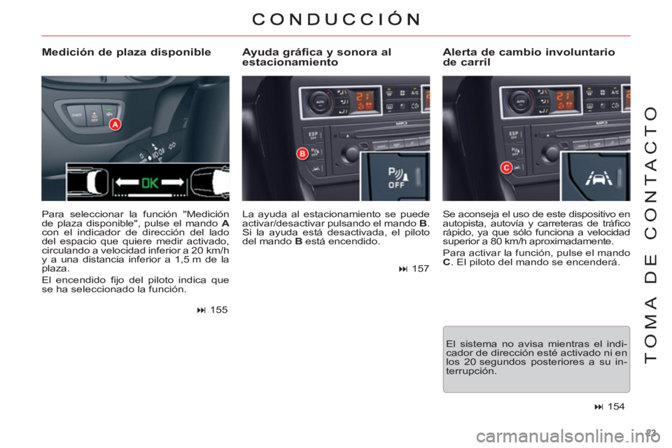CITROEN C5 2014  Manuales de Empleo (in Spanish) 23 
TOMA DE CONTACTO
  La ayuda al estacionamiento se puede 
activar/desactivar pulsando el mando  B 
. 
Si la ayuda está desactivada, el piloto 
del mando  B 
 está encendido.  
 
 
 
 
Ayuda gráf
