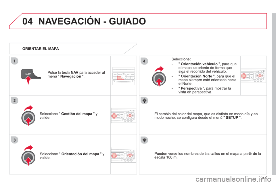 CITROEN C5 2014  Manuales de Empleo (in Spanish) 241
04NAVEGACIÓN - GUIADO
Seleccione "  Gestión del mapa 
 " y 
valide.   
Seleccione: 
-
"Orientación vehículo", para queel mapa se oriente de forma que 
siga el recorrido del vehículo. 
   
-  