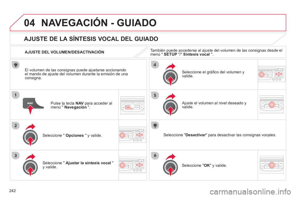 CITROEN C5 2014  Manuales de Empleo (in Spanish) 242
04NAVEGACIÓN - GUIADO
Pulse la tecla NAV   para acceder almenú "  Navegación".
AJUSTE DE LA SÍNTESIS VOCAL DEL GUIADO 
Seleccione "  Opciones 
 " y valide.    
AJUSTE DEL VOLUMEN/DESACTIVACIÓ