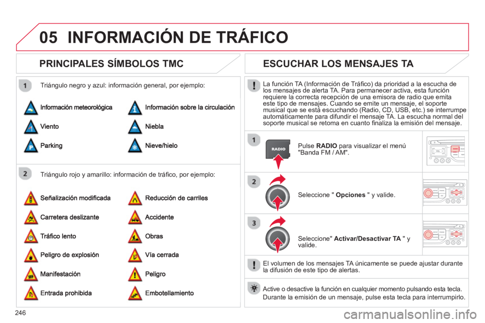 CITROEN C5 2014  Manuales de Empleo (in Spanish) 246
05INFORMACIÓN DE TRÁFICO
PRINCIPALES SÍMBOLOS TMC 
   
Triángulo rojo y amarillo: información de tráﬁ co, por ejemplo:     
Tri·n
gulo negro y azul: informaciÛn general, por ejemplo: 
ES