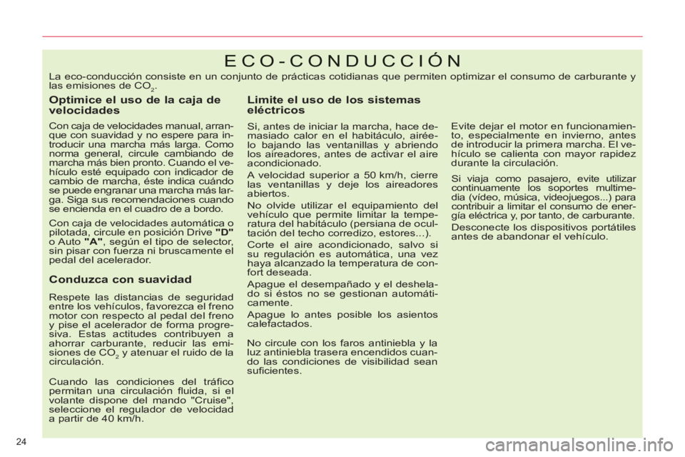 CITROEN C5 2014  Manuales de Empleo (in Spanish) 24 
ECO-CONDUCCIÓN 
   
Optimice el uso de la caja de 
velocidades 
   
Con caja de velocidades manual, arran-
que con suavidad y no espere para in-
troducir una marcha más larga. Como 
norma genera